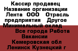 Кассир-продавец › Название организации ­ Лента, ООО › Отрасль предприятия ­ Другое › Минимальный оклад ­ 30 000 - Все города Работа » Вакансии   . Кемеровская обл.,Ленинск-Кузнецкий г.